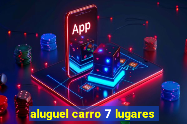 aluguel carro 7 lugares